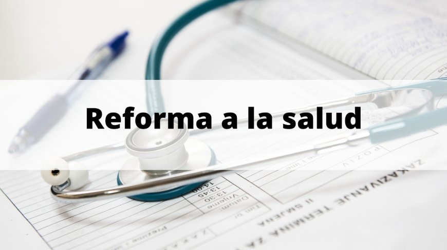 Reforma a la Salud: Entre la Transformación y la Controversia